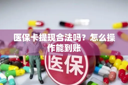 医保卡提现合法吗？怎么操作能到账